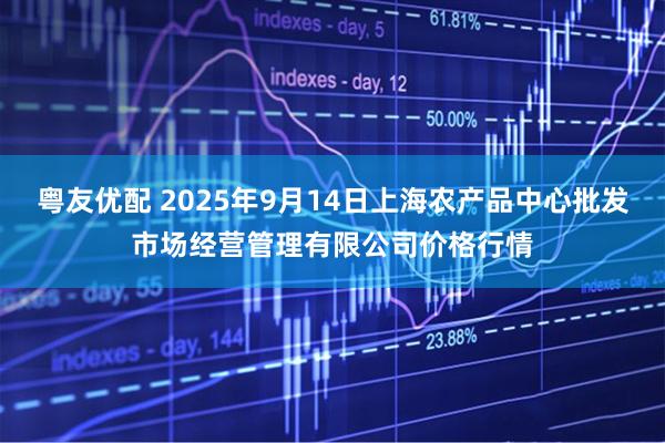 粤友优配 2025年9月14日上海农产品中心批发市场经营管理有限公司价格行情