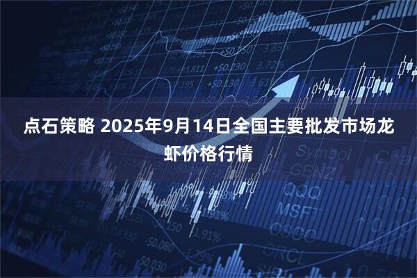 点石策略 2025年9月14日全国主要批发市场龙虾价格行情