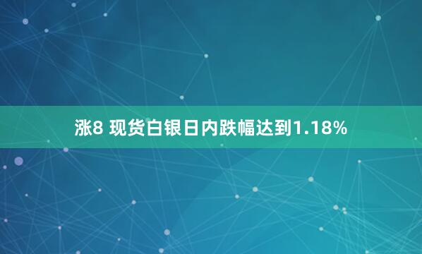 涨8 现货白银日内跌幅达到1.18%