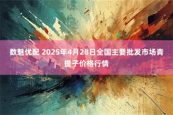 数魅优配 2025年4月28日全国主要批发市场青提子价格行情