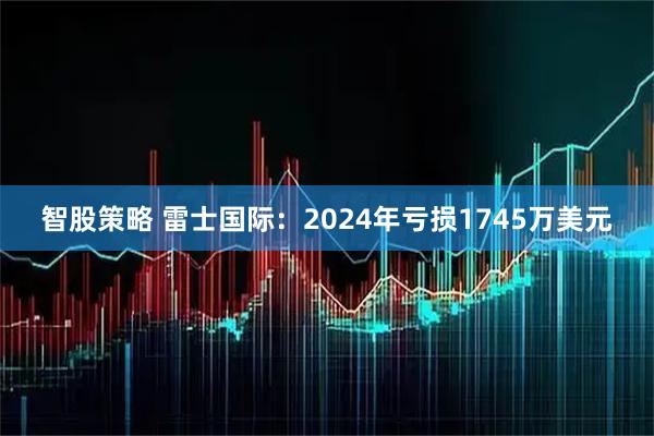 智股策略 雷士国际：2024年亏损1745万美元