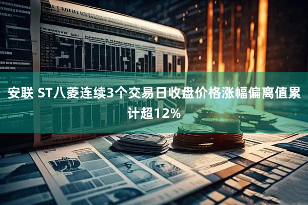 安联 ST八菱连续3个交易日收盘价格涨幅偏离值累计超12%