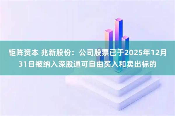 钜阵资本 兆新股份：公司股票已于2025年12月31日被纳入深股通可自由买入和卖出标的