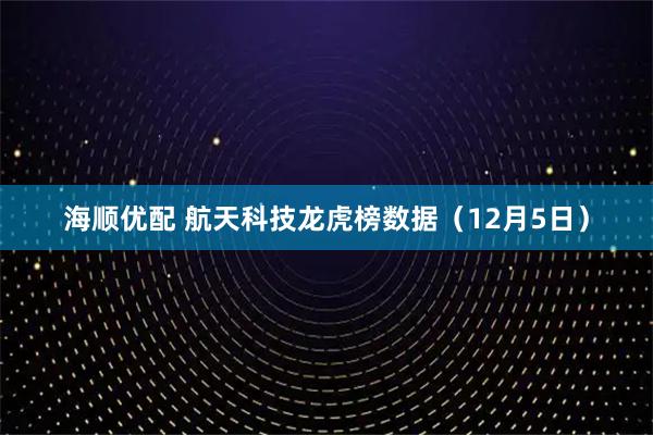 海顺优配 航天科技龙虎榜数据（12月5日）
