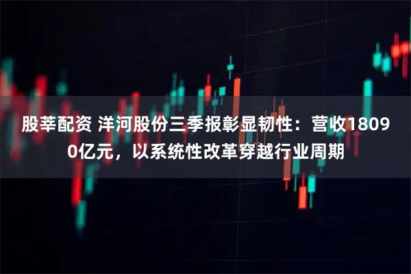 股莘配资 洋河股份三季报彰显韧性：营收18090亿元，以系统性改革穿越行业周期