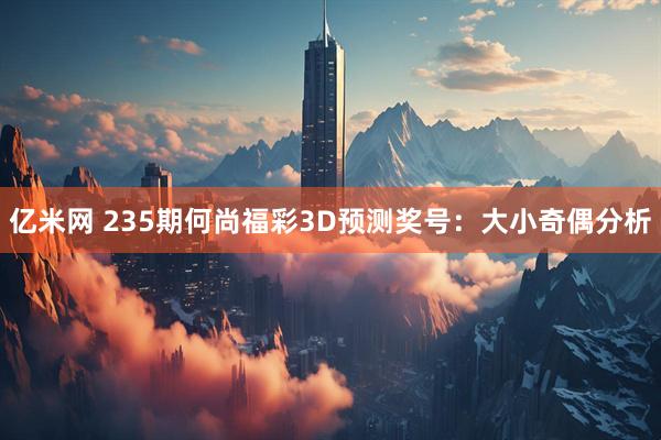 亿米网 235期何尚福彩3D预测奖号：大小奇偶分析